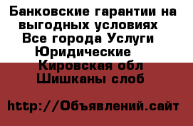 Банковские гарантии на выгодных условиях - Все города Услуги » Юридические   . Кировская обл.,Шишканы слоб.